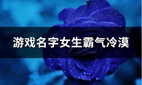 游戏名字女生霸气冷漠二个字_游戏名字女生霸气冷漠二个字繁体