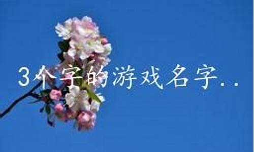 三个字的游戏名字高冷_三个字的游戏名字高冷女生名字大全